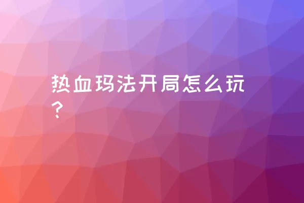 热血玛法开局怎么玩？