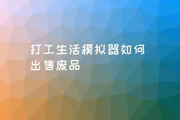 打工生活模拟器如何出售废品