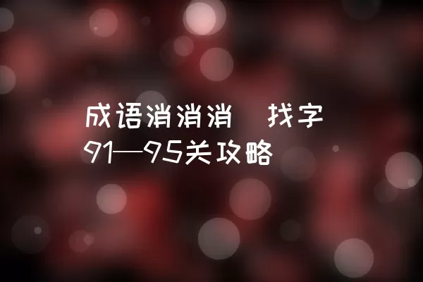 成语消消消（找字）91—95关攻略