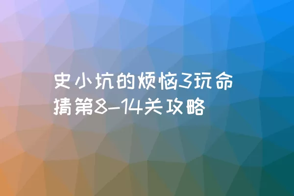 史小坑的烦恼3玩命猜第8-14关攻略