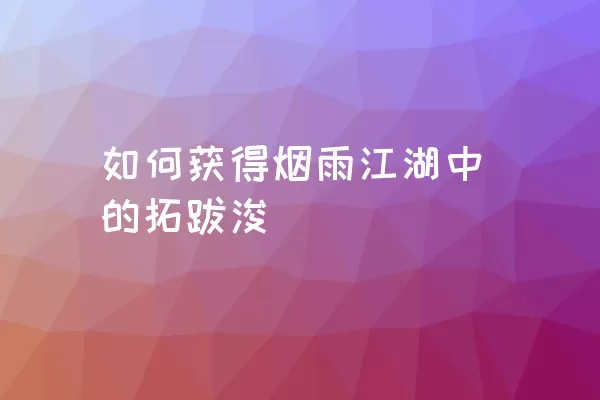 如何获得烟雨江湖中的拓跋浚