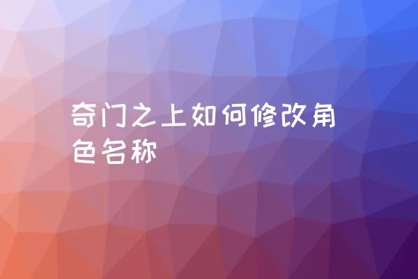 奇门之上如何修改角色名称