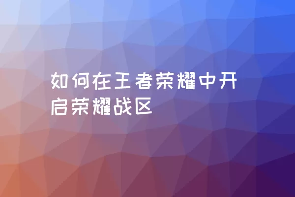 如何在王者荣耀中开启荣耀战区