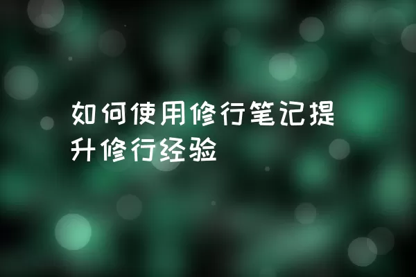 如何使用修行笔记提升修行经验