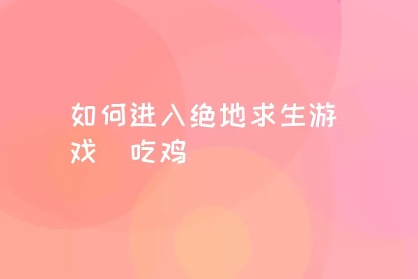 如何进入绝地求生游戏（吃鸡）