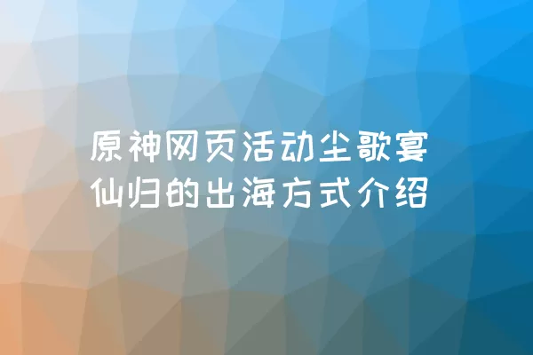 原神网页活动尘歌宴仙归的出海方式介绍