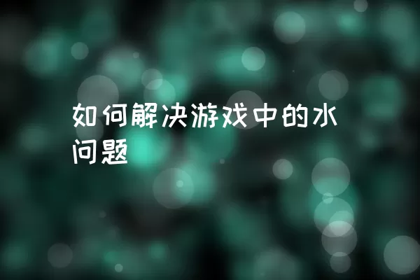 如何解决游戏中的水问题