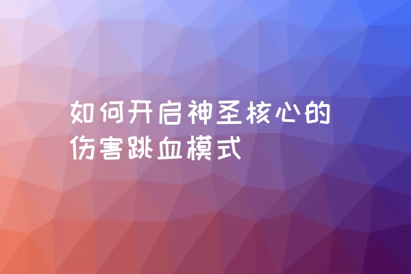 如何开启神圣核心的伤害跳血模式