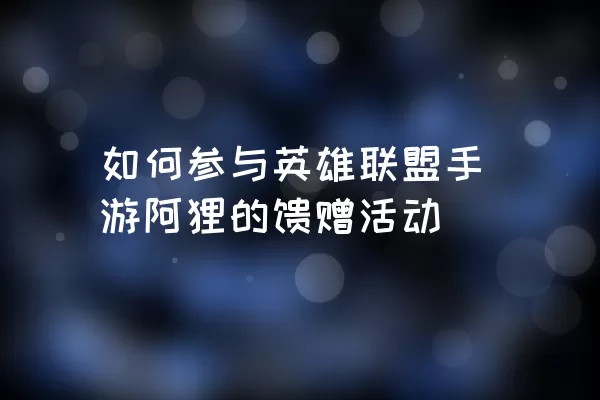 如何参与英雄联盟手游阿狸的馈赠活动