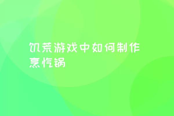 饥荒游戏中如何制作烹饪锅