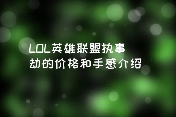 LOL英雄联盟执事劫的价格和手感介绍