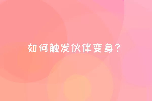 如何触发伙伴变身？