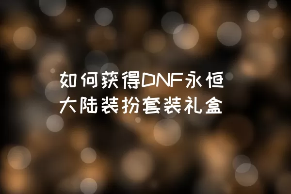 如何获得DNF永恒大陆装扮套装礼盒