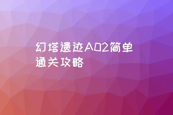 幻塔遗迹A02简单通关攻略