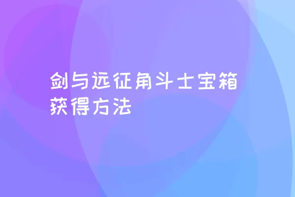 剑与远征角斗士宝箱获得方法