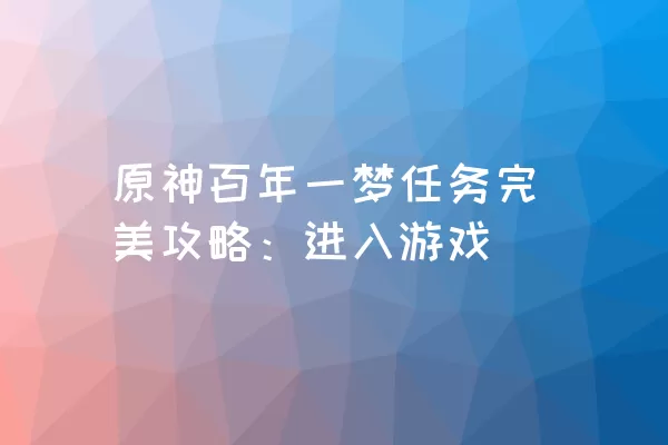 原神百年一梦任务完美攻略：进入游戏