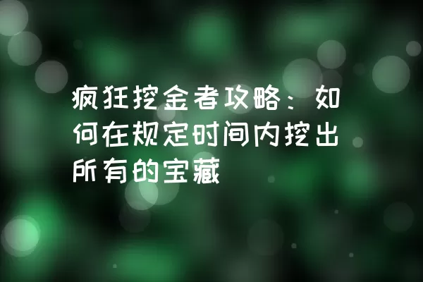 疯狂挖金者攻略：如何在规定时间内挖出所有的宝藏