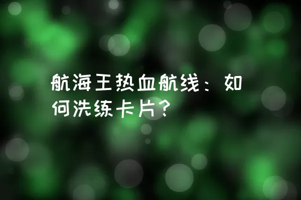 航海王热血航线：如何洗练卡片？