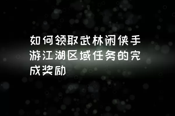 如何领取武林闲侠手游江湖区域任务的完成奖励