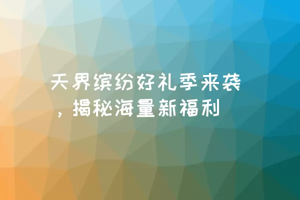 天界缤纷好礼季来袭，揭秘海量新福利