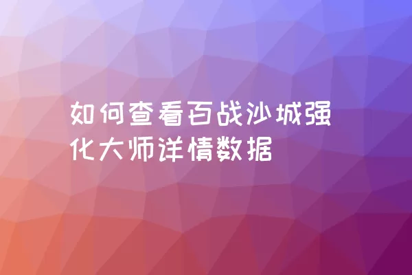 如何查看百战沙城强化大师详情数据