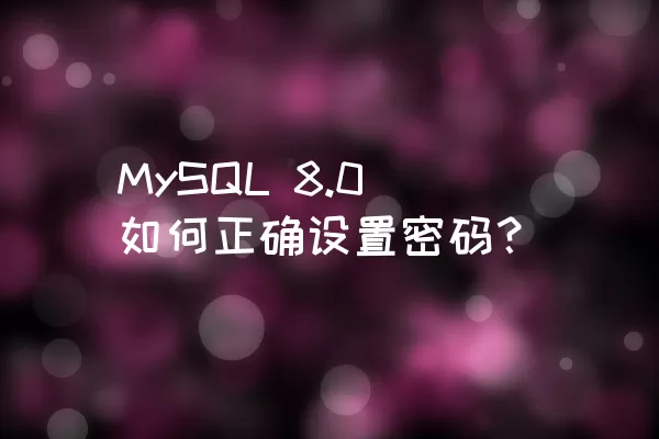 MySQL 8.0如何正确设置密码？