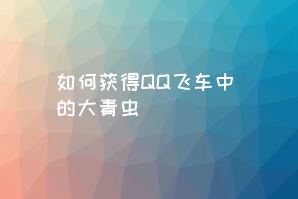 如何获得QQ飞车中的大青虫