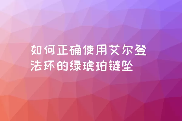 如何正确使用艾尔登法环的绿琥珀链坠