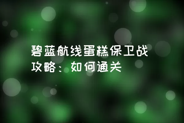 碧蓝航线蛋糕保卫战攻略：如何通关