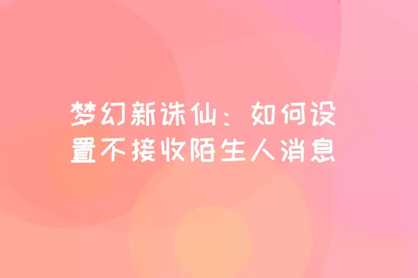 梦幻新诛仙：如何设置不接收陌生人消息