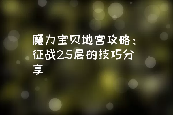 魔力宝贝地宫攻略：征战25层的技巧分享