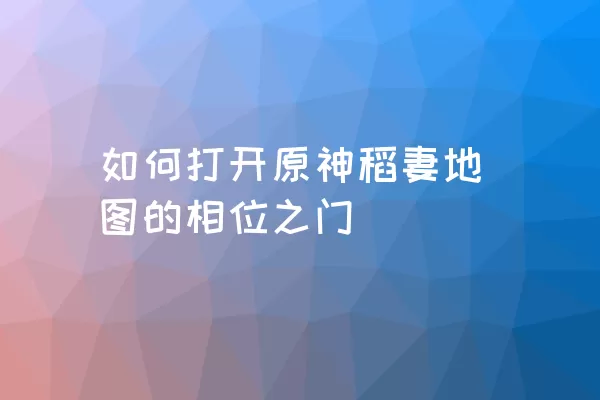 如何打开原神稻妻地图的相位之门