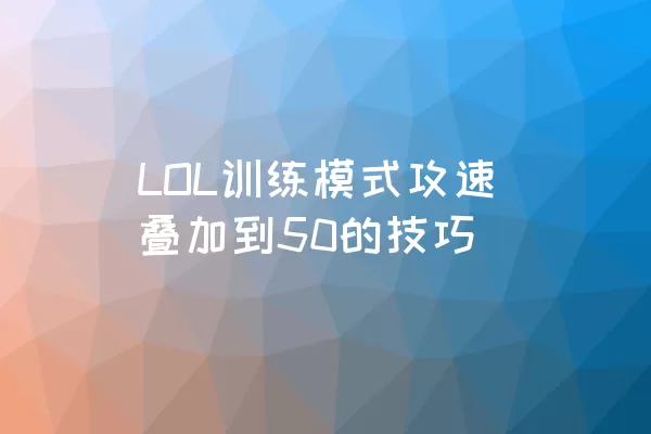 LOL训练模式攻速叠加到50的技巧