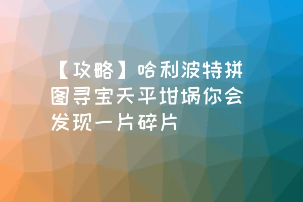 【攻略】哈利波特拼图寻宝天平坩埚你会发现一片碎片