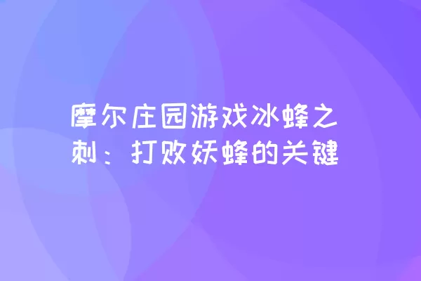 摩尔庄园游戏冰蜂之刺：打败妖蜂的关键