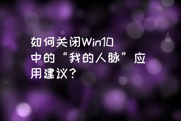 如何关闭Win10中的“我的人脉”应用建议？