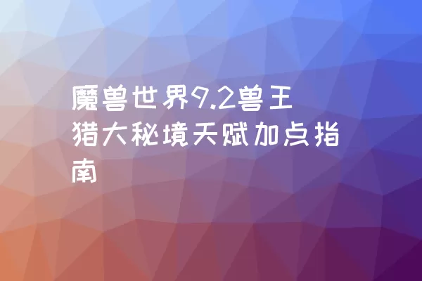 魔兽世界9.2兽王猎大秘境天赋加点指南