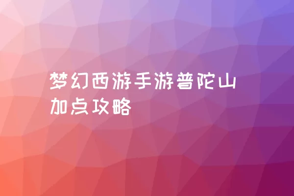 梦幻西游手游普陀山加点攻略