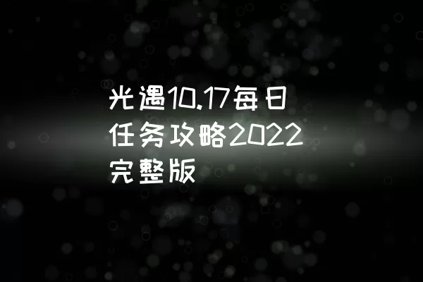 光遇10.17每日任务攻略2022（完整版）