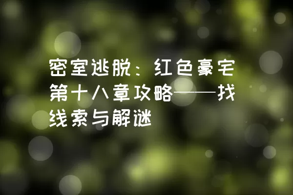 密室逃脱：红色豪宅第十八章攻略——找线索与解谜