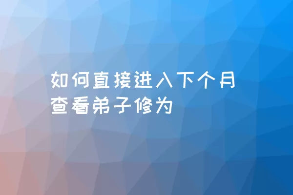 如何直接进入下个月查看弟子修为