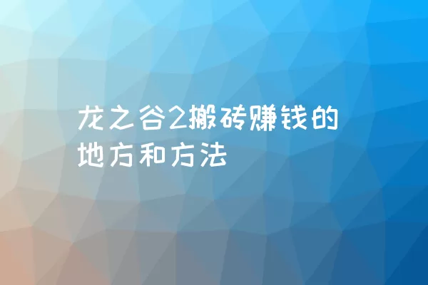 龙之谷2搬砖赚钱的地方和方法