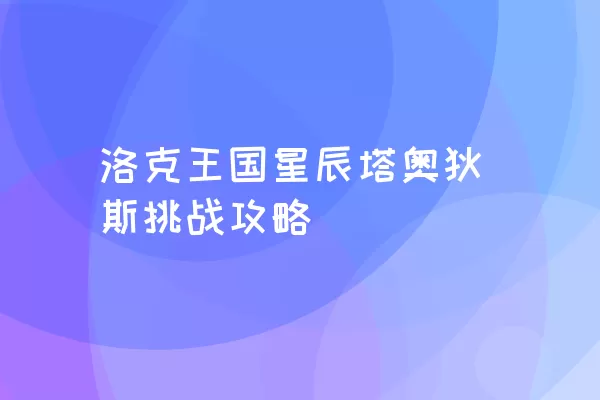 洛克王国星辰塔奥狄斯挑战攻略