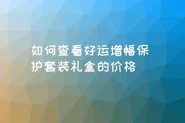 如何查看好运增幅保护套装礼盒的价格