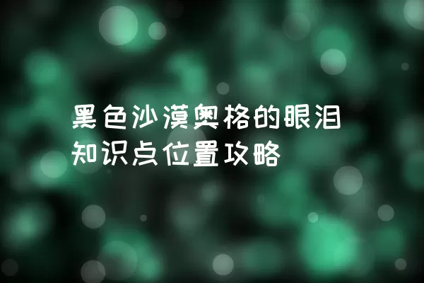 黑色沙漠奥格的眼泪知识点位置攻略