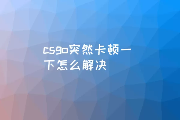 csgo突然卡顿一下怎么解决