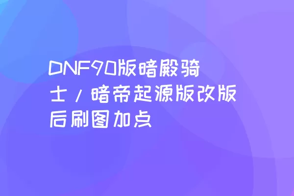 DNF90版暗殿骑士/暗帝起源版改版后刷图加点