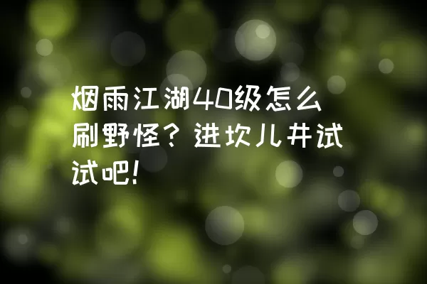 烟雨江湖40级怎么刷野怪？进坎儿井试试吧！