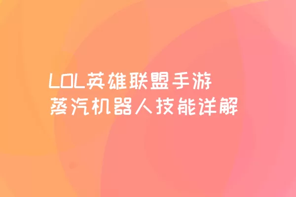 LOL英雄联盟手游蒸汽机器人技能详解