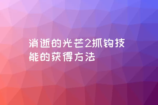 消逝的光芒2抓钩技能的获得方法